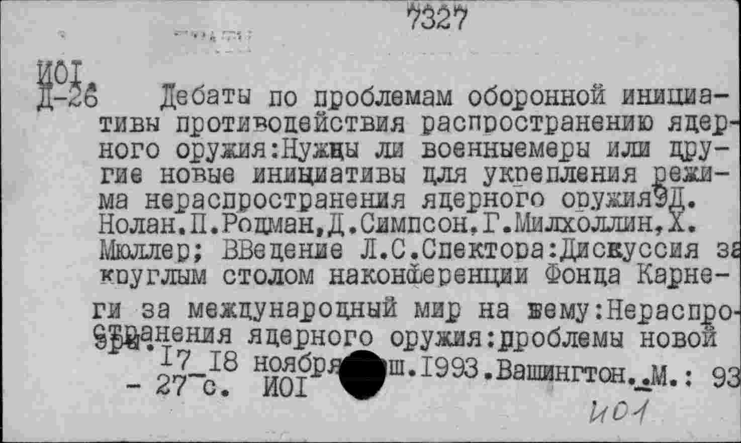 ﻿; Дебаты по проблемам оборонной инициативы противодействия распространению ядер-ного оружия :Нужцы ли военныемеры или другие новые инициативы для укрепления режима нераспространения ядерного опужияЭД. Нолан. П. Родман,Д. Симпсон. Г. Ми лхоллин, X.
Мюллер; введение Л.С.Спектора:Дисвуссия з£ круглым столом наконйеренции Фонда Карне
ги за международный мир на вему:Нераспро-ё^йаЛешзя ядерного оружия проблемы новой
- 27~с.8 Нй°^^шЛ993-Вашингтон.^.: 93
к О '!